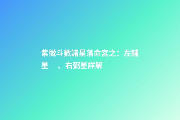 紫微斗數諸星落命宮之：左輔星、右弼星詳解